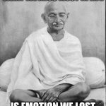Gandhi meditation | WHAT WE MISS MOST IN LIFE; IS EMOTION WE LOST | image tagged in gandhi meditation | made w/ Imgflip meme maker