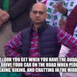 Angry Fan | THAT LOOK YOU GET WHEN YOU HAVE THE AUDACITY TO DRIVE YOUR CAR ON THE ROAD WHEN PEOPLE ARE WALKING, BIKING, AND CHATTING IN THE MIDDLE OF IT. | image tagged in angry fan | made w/ Imgflip meme maker