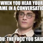 Harry Potter | WHEN YOU HEAR YOUR NAME IN A CONVERSATION; YOU: THE FUCC YOU SAID? | image tagged in harry potter | made w/ Imgflip meme maker