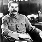 Its Stalin!!!! | ITS STALIN; !!!!!!!!!!! | image tagged in most interesting man in the soviet union,joseph stalin | made w/ Imgflip meme maker
