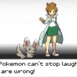 My Pokémon can’t stop laughing. You are wrong!