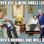 Biden Carter | NEVER USE A WIDE ANGLE LENS, WHEN A NORMAL ONE WILL DO. | image tagged in biden carter | made w/ Imgflip meme maker