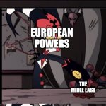 kind of it | EUROPEAN POWERS; THE MIDLE EAST; EUROPEAN POWERS; THE MIDLE EAST; EUROPEAN POWERS; THE MIDLE EAST | image tagged in yeah no,meme | made w/ Imgflip meme maker