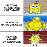 Playing Video Games | PLAYING AN AVERAGE VIDEO GAME; PLAYING A HARDCORE GAME; PLAYING A GAME ON GOD MODE | image tagged in virgin killer god,spongebob,video games,dank memes,gaming,memes | made w/ Imgflip meme maker