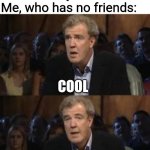 Oh no! Anyway | Game: You can now play online with your friends!
Me, who has no friends:; COOL; ANYWAY | image tagged in oh no anyway,gaming | made w/ Imgflip meme maker