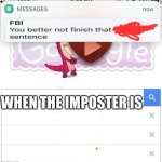 Lol | WHEN THE IMPOSTER IS | image tagged in fbi you better not finish | made w/ Imgflip meme maker