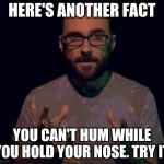 Vsauce | HERE'S ANOTHER FACT; YOU CAN'T HUM WHILE YOU HOLD YOUR NOSE. TRY IT | image tagged in vsauce | made w/ Imgflip meme maker