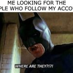 Come out wherever you are :) | ME LOOKING FOR THE PEOPLE WHO FOLLOW MY ACCOUNT: | image tagged in batman where are they 12345,stop reading the tags | made w/ Imgflip meme maker