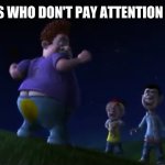 Snotty Boy Pooped His Pants | THE FOLKS WHO DON'T PAY ATTENTION IN CLASS: | image tagged in snotty boy pooped his pants | made w/ Imgflip meme maker