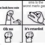 aw look how cute | sms is the worst mario game | image tagged in aw look how cute,mario | made w/ Imgflip meme maker