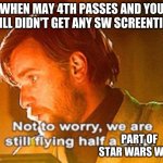 not to worry, its halfway the second day of sw week | WHEN MAY 4TH PASSES AND YOU STILL DIDN'T GET ANY SW SCREENTIME; PART OF STAR WARS WEEK | image tagged in obi wan not to worry we are still flying half a ship,may the 4th,star wars meme,star wars,star wars prequels | made w/ Imgflip meme maker