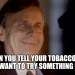 When you tell your tobacconist you want to try something new | WHEN YOU TELL YOUR TOBACCONIST YOU WANT TO TRY SOMETHING NEW | image tagged in cigarette smoking man,too damn high,high,ganja,xfiles | made w/ Imgflip meme maker