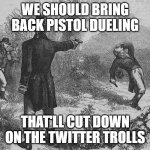 Aaron Burr and Alexander Hamilton | WE SHOULD BRING BACK PISTOL DUELING; THAT'LL CUT DOWN ON THE TWITTER TROLLS | image tagged in aaron burr and alexander hamilton | made w/ Imgflip meme maker