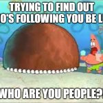 Thank you for 20 followers, guys! Wait... | TRYING TO FIND OUT WHO'S FOLLOWING YOU BE LIKE:; WHO ARE YOU PEOPLE?! | image tagged in who are you people | made w/ Imgflip meme maker