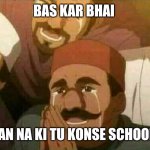 Bas karo bhai | BAS KAR BHAI; NAHI JAN NA KI TU KONSE SCHOOL SE HE | image tagged in bas karo bhai | made w/ Imgflip meme maker