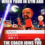 Matt Mii | WHEN YOUR IN GYM AND; THE COACH JOINS YOU | image tagged in matt mii | made w/ Imgflip meme maker
