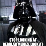 dew it | HEY, YOU; STOP LOOKING AT REGULAR MEMES. LOOK AT STAR WARS MEMES INSTEAD | image tagged in darth vader,star wars,memes | made w/ Imgflip meme maker