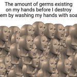 Washing my hands with soap | The amount of germs existing on my hands before I destroy them by washing my hands with soap: | image tagged in 50 meme men,germs,memes,funny,washing hands,blank white template | made w/ Imgflip meme maker