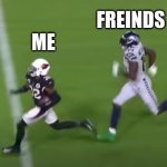 DK Metcalf chase down | FREINDS; ME | image tagged in dk metcalf chase down | made w/ Imgflip meme maker