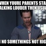 Oh! That’s not right!  | WHEN YOURE PARENTS STAR TALKING LOUDER THEN USUAL; OH NO SOMETHINGS NOT RIGHT | image tagged in oh that s not right | made w/ Imgflip meme maker