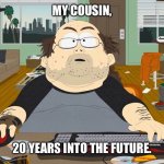 WoW Player South Park | MY COUSIN, 20 YEARS INTO THE FUTURE. | image tagged in wow player south park | made w/ Imgflip meme maker