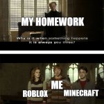 why when something happens it is always you three? | MY HOMEWORK; ME; MINECRAFT; ROBLOX | image tagged in why when something happens it is always you three | made w/ Imgflip meme maker