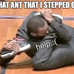Why do ants do this? | THAT ANT THAT I STEPPED ON; help :( | image tagged in curled up man | made w/ Imgflip meme maker