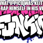 Image Title | WHAT IF PICO WAS KEITH AND RAP HIMSELF IN HIS VERSE | image tagged in friday night funkin logo | made w/ Imgflip meme maker