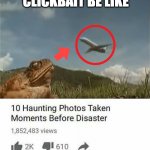 Too 10 photos taken seconds before disaster | CLICKBAIT BE LIKE | image tagged in too 10 photos taken seconds before disaster | made w/ Imgflip meme maker