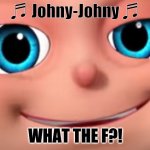 HERESSS JOHNY! | ♬ Johny-Johny ♬; WHAT THE F?! | image tagged in smug baby face | made w/ Imgflip meme maker
