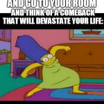 mlg marge simpsons | WHEN YOUR IN ARGUMENT AND GO TO YOUR ROOM; AND THINK OF A COMEBACK THAT WILL DEVASTATE YOUR LIFE: | image tagged in mlg marge simpsons | made w/ Imgflip meme maker