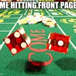 gamble dice craps | ME HITTING FRONT PAGE | image tagged in gamble dice craps | made w/ Imgflip meme maker