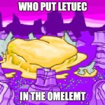 a SCEREY | WHO PUT LETUEC; IN THE OMELEMT | image tagged in giant omelette | made w/ Imgflip meme maker