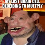 this brain cell is never going to die is it | MY LAST BRAIN CELL DECIDING TO MULTIPLY | image tagged in my last brain cell | made w/ Imgflip meme maker
