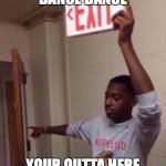 Exit sign guy | DANCE DANCE; YOUR OUTTA HERE | image tagged in exit sign guy | made w/ Imgflip meme maker