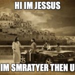 Jesus Talking To Cool Dude Meme | HI IM JESSUS; IM SMRATYER THEN U | image tagged in memes,jesus talking to cool dude | made w/ Imgflip meme maker