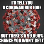 Don't be a dumbass | I'D TELL YOU A CORONAVIRUS JOKE; BUT THERE'S A 99.696% CHANCE YOU WON'T GET IT | image tagged in corona virus | made w/ Imgflip meme maker
