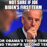 Not sure if Joe Biden's first term or Obama's third term and Trump's second term | NOT SURE IF JOE BIDEN'S FIRST TERM; OR OBAMA'S THIRD TERM AND TRUMP'S SECOND TERM | image tagged in not sure joe | made w/ Imgflip meme maker