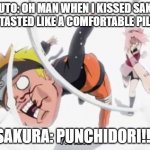 Naruto getting hit | NARUTO: OH MAN WHEN I KISSED SAKURA SHE TASTED LIKE A COMFORTABLE PILLOW; SAKURA: PUNCHIDORI!!! | image tagged in naruto getting hit | made w/ Imgflip meme maker