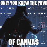 Darth Vader the power of Canvas | IF ONLY YOU KNEW THE POWER OF CANVAS | image tagged in darth vader - come to the dark side | made w/ Imgflip meme maker