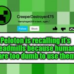 That's about right | Peloton is recalling it's 
Treadmills because humans
 are too dumb to use them | image tagged in creeperdestroyer475 announcement template,stupid people,stick figure,dumb and dumber | made w/ Imgflip meme maker