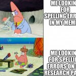 Patrick | ME LOOKING FOR SPELLING ERRORS IN MY MEMES ME LOOKING FOR SPELLING ERRORS ON MY RESEARCH PAPER | image tagged in smart patrick vs dumb patrick | made w/ Imgflip meme maker