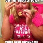 My crazy mom | WHEN YOU RUN OUT OF CHAPSTICK; YOUR NEW NICKNAME BECOMES “CRACKER LIPS” | image tagged in memes | made w/ Imgflip meme maker