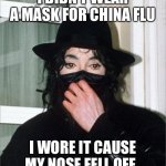 Machokidd | I DIDN’T WEAR A MASK FOR CHINA FLU; I WORE IT CAUSE MY NOSE FELL OFF. | image tagged in michael jackson | made w/ Imgflip meme maker