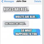 OOP!:0 | ROSES ARE RED…; VIOLETS ARE BLUE…; ARE PHONES ARE SMART…; SO WHAT HAPPENED TO YOU. | image tagged in texting,memes,oof,burn | made w/ Imgflip meme maker