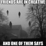 it be like that tho | WHEN ME AND MY FRIENDS ARE IN CREATIVE; AND ONE OF THEM SAYS COME LOOK WHAT I BUILT | image tagged in me and the boys at 3 am,memes,minecraft | made w/ Imgflip meme maker