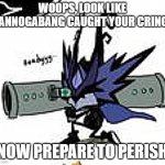 Woops, look like Cannogabang caught your cringe meme