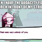 oop- | WHEN I HAVE THE AUDACITY FIDGET IN CHURCH IN FRONT OF MY STRICT DAD | image tagged in that was very unholy of you | made w/ Imgflip meme maker