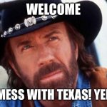 Don’t mess with cowboys in Texas! | WELCOME; DON’T MESS WITH TEXAS! YEE-HAW! | image tagged in walker texas ranger welcome,texas,memes,dank memes,texas rangers | made w/ Imgflip meme maker