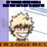 Relatable anyone? | MY YOUNGER SISTER DOING A DARE THAT SAY'S NOT TO ANNOY ME | image tagged in bakugo sero smile,siblings,mha | made w/ Imgflip meme maker